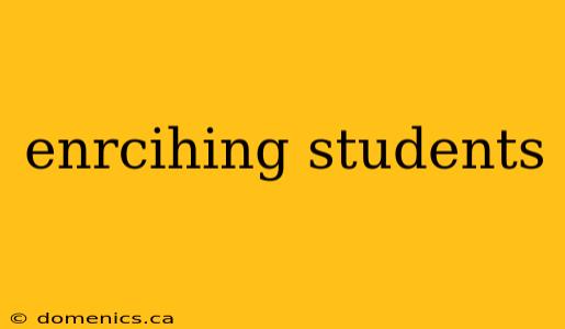 enrcihing students