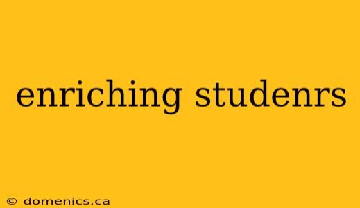 enriching studenrs