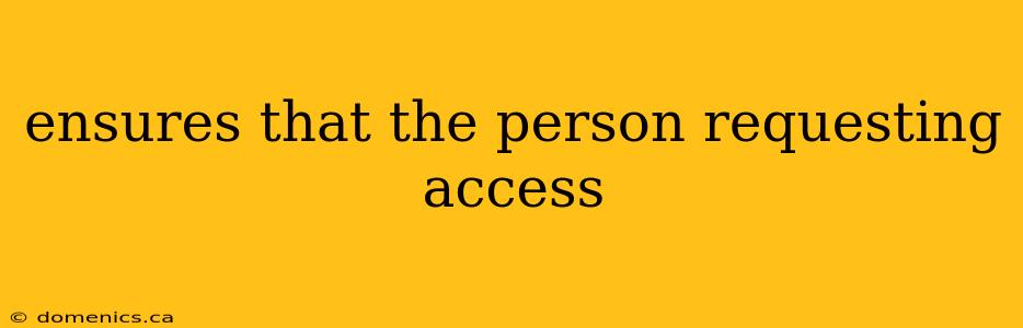 ensures that the person requesting access