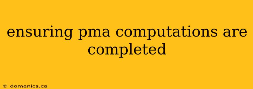 ensuring pma computations are completed