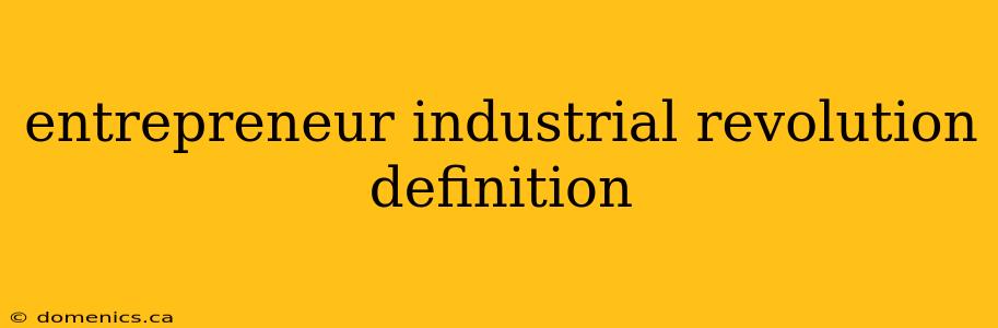 entrepreneur industrial revolution definition