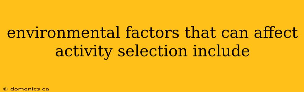 environmental factors that can affect activity selection include
