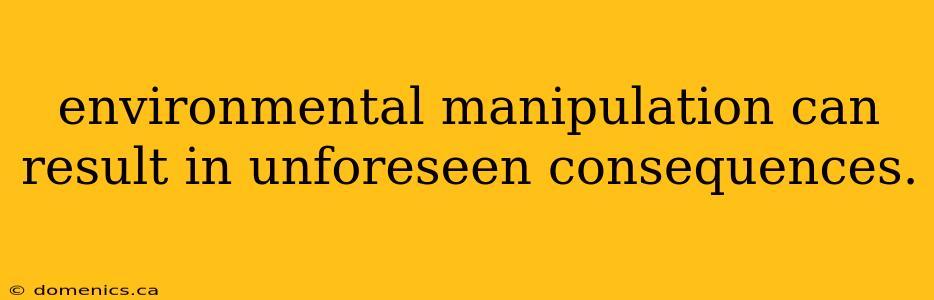 environmental manipulation can result in unforeseen consequences.