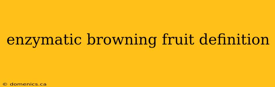 enzymatic browning fruit definition