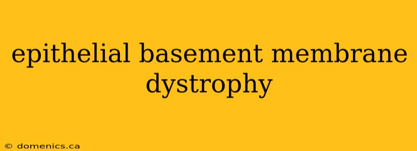 epithelial basement membrane dystrophy