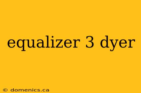 equalizer 3 dyer