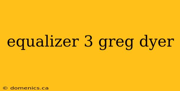 equalizer 3 greg dyer