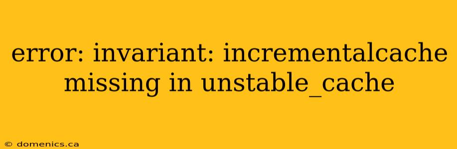 error: invariant: incrementalcache missing in unstable_cache