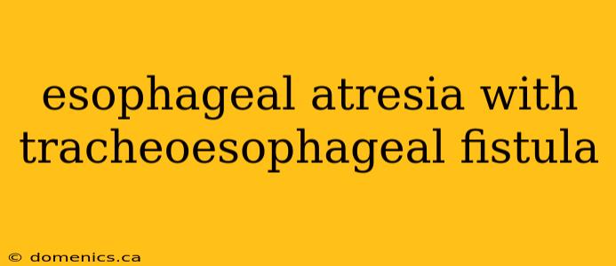 esophageal atresia with tracheoesophageal fistula