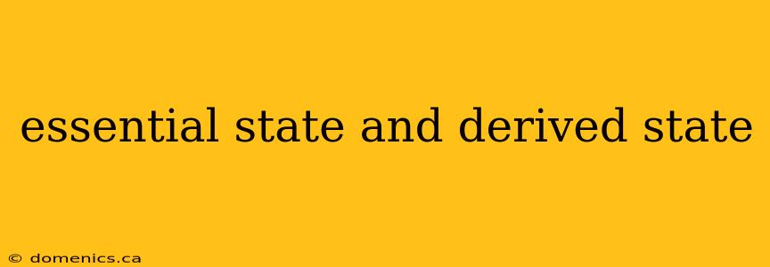 essential state and derived state