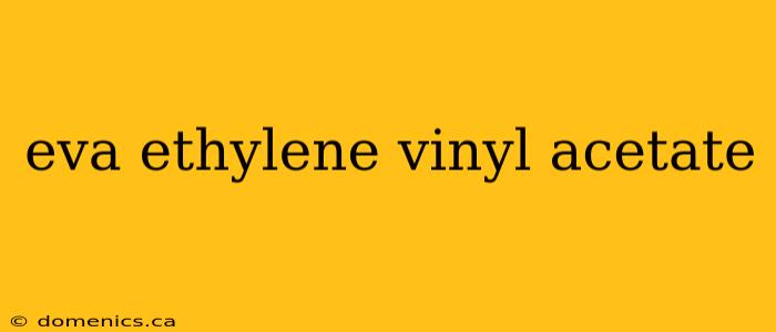 eva ethylene vinyl acetate