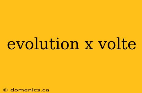 evolution x volte