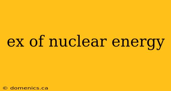 ex of nuclear energy