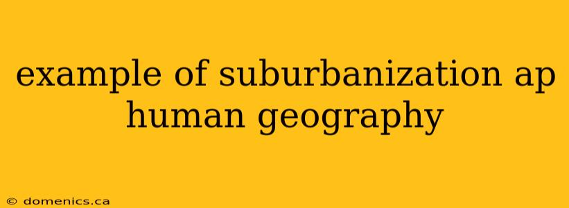 example of suburbanization ap human geography