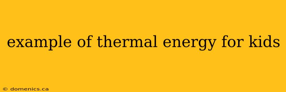 example of thermal energy for kids