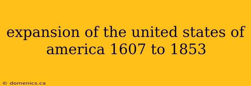 expansion of the united states of america 1607 to 1853