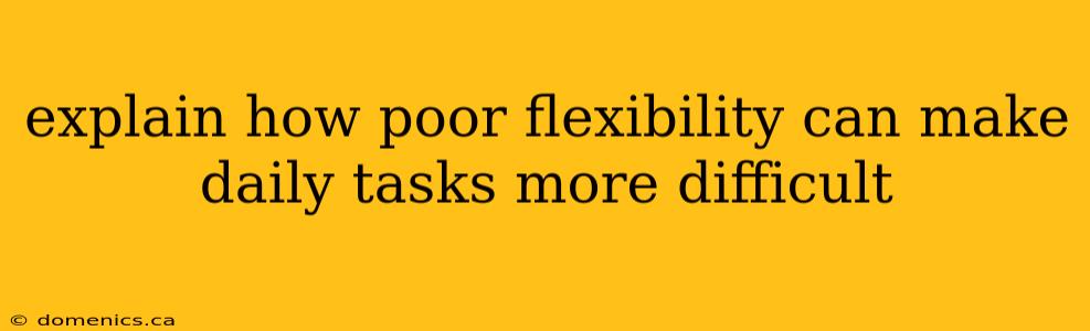 explain how poor flexibility can make daily tasks more difficult