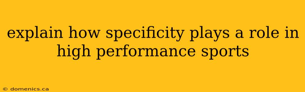 explain how specificity plays a role in high performance sports