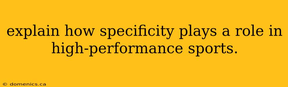 explain how specificity plays a role in high-performance sports.