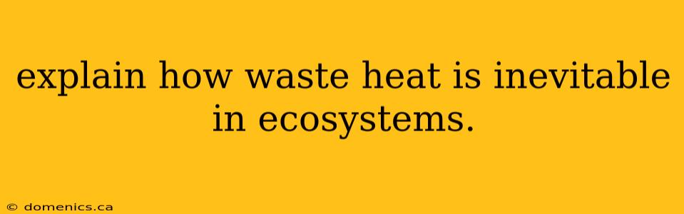 explain how waste heat is inevitable in ecosystems.