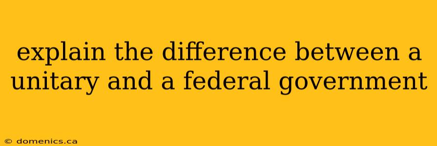 explain the difference between a unitary and a federal government