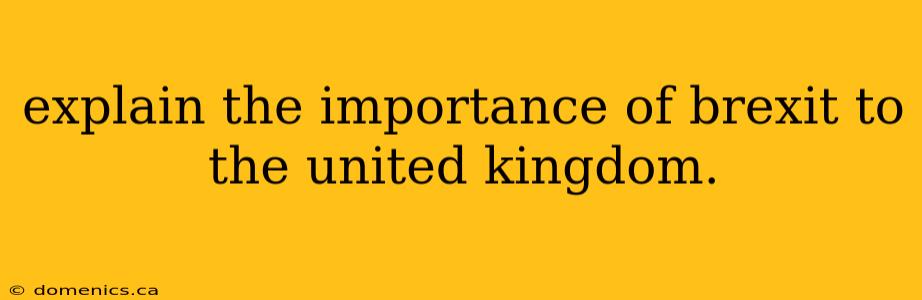 explain the importance of brexit to the united kingdom.