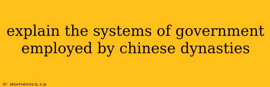 explain the systems of government employed by chinese dynasties