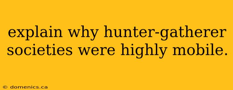 explain why hunter-gatherer societies were highly mobile.