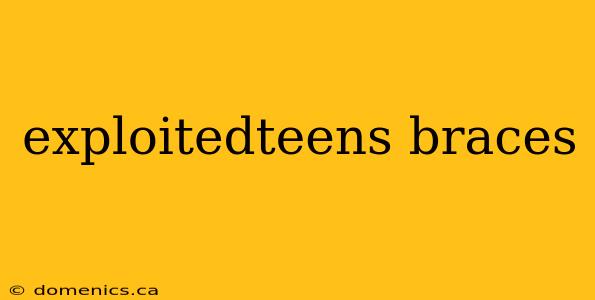 exploitedteens braces