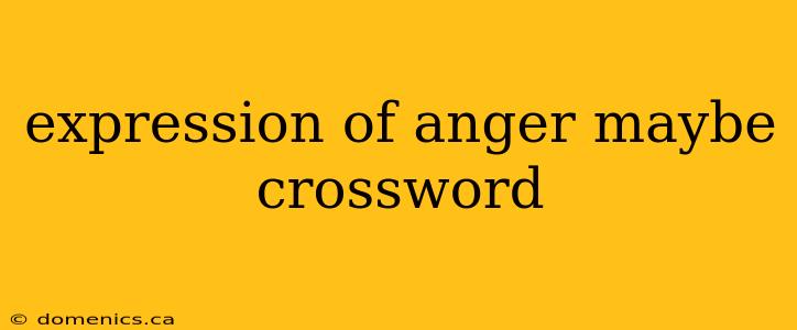 expression of anger maybe crossword