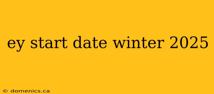 ey start date winter 2025