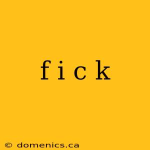 f i c k