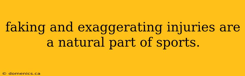 faking and exaggerating injuries are a natural part of sports.