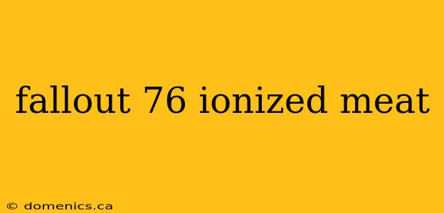 fallout 76 ionized meat