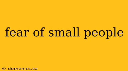 fear of small people