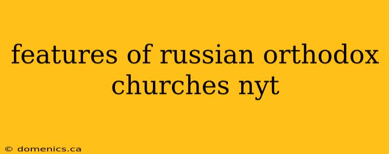 features of russian orthodox churches nyt