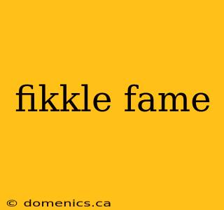 fikkle fame