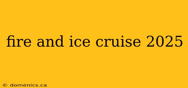 fire and ice cruise 2025