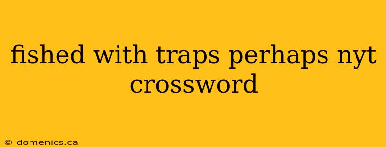 fished with traps perhaps nyt crossword