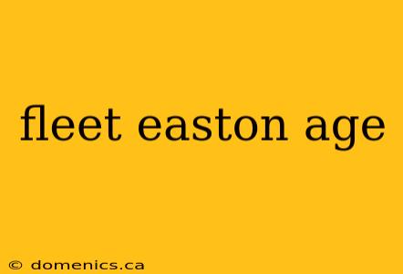 fleet easton age