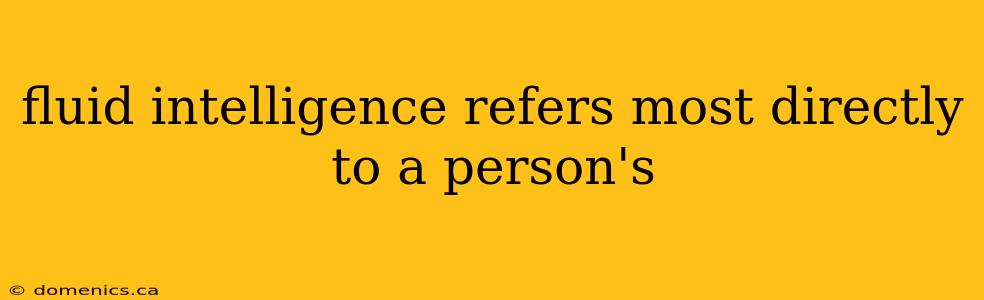 fluid intelligence refers most directly to a person's