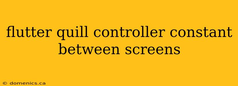 flutter quill controller constant between screens