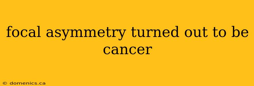 focal asymmetry turned out to be cancer