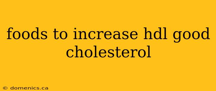 foods to increase hdl good cholesterol