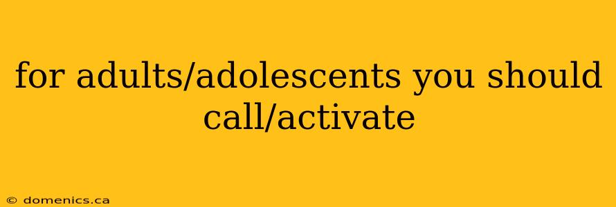 for adults/adolescents you should call/activate