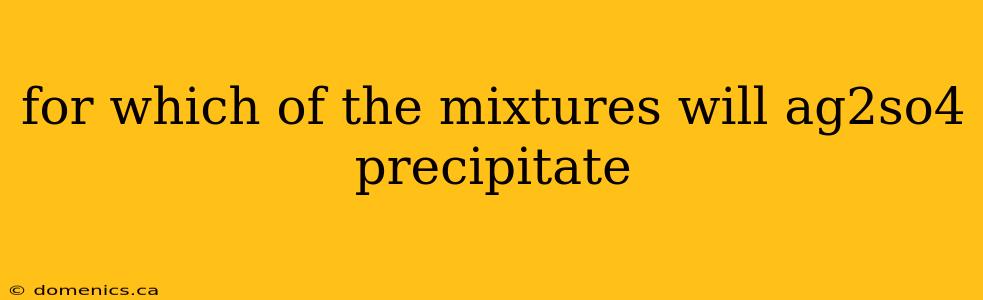 for which of the mixtures will ag2so4 precipitate