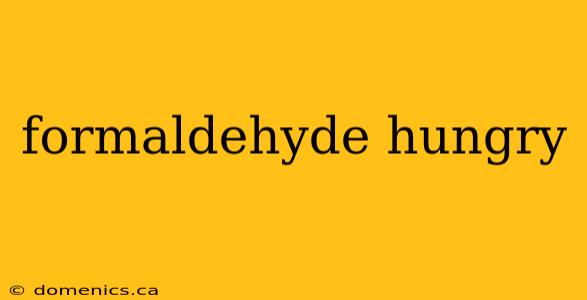 formaldehyde hungry