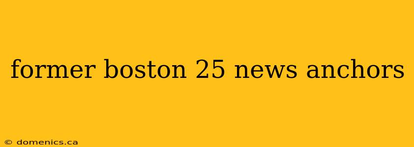 former boston 25 news anchors