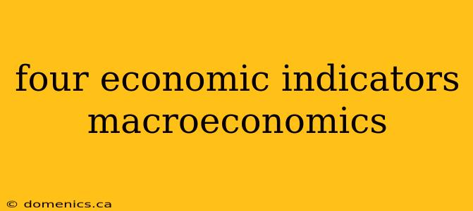 four economic indicators macroeconomics