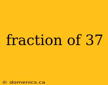 fraction of 37